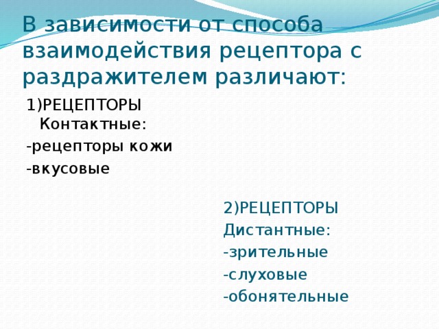 В зависимости от способа взаимодействия рецептора с раздражителем различают: 1)РЕЦЕПТОРЫ Контактные: 2)РЕЦЕПТОРЫ -рецепторы кожи Дистантные: -вкусовые -зрительные -слуховые -обонятельные 