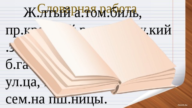 Словарная работа  Ж.лтый а.том.биль, пр.красный р.сунок, ру.кий .зык, ч.рный т.пл.воз, б.гатый ур.жай, г.р.дская ул.ца, м.л.дой д.ректор, сем.на пш.ницы. 
