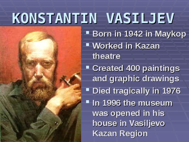 K ONSTANTIN VASILJEV   Born in 1942 in Maykop Worked in Kazan theatre Created 400 paintings and graphic drawings Died tragically in 1976 In 1996 the museum was opened in his house in Vasiljevo Kazan Region  