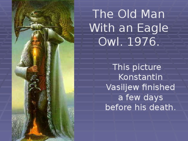 The Old Man With an Eagle Owl. 1976. This picture Konstantin Vasiljew finished a few days before his death. 