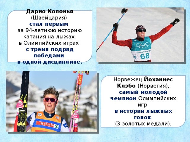 Дарио Колонья (Швейцария) стал первым за 94-летнюю историю катания на лыжах в Олимпийских играх с тремя подряд победами в одной дисциплине. Норвежец  Йоханнес Клэбо (Норвегия), самый молодой чемпион Олимпийских игр в истории лыжных гонок (3 золотых медали). 