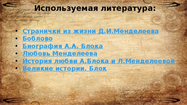 Используемая литература: Странички из жизни Д.И.Менделеева Боблово Биография А.А. Блока Любовь Менделеева История любви А.Блока и Л.Менделеевой Великие истории. Блок