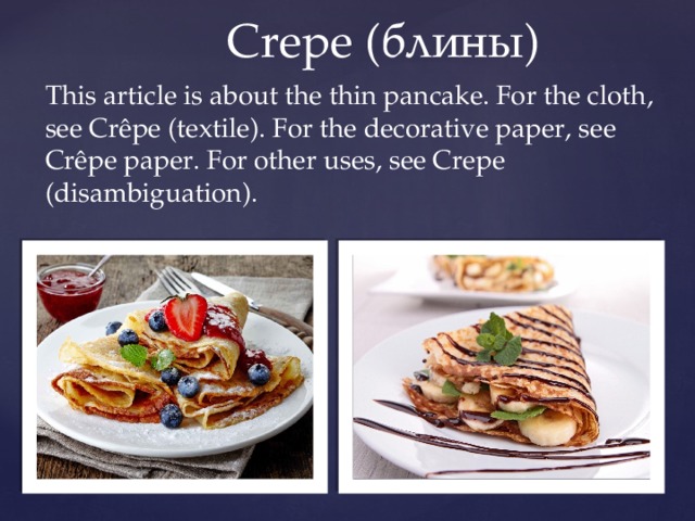  Сrepe (блины) This article is about the thin pancake. For the cloth, see Crêpe (textile). For the decorative paper, see Crêpe paper. For other uses, see Crepe (disambiguation). 