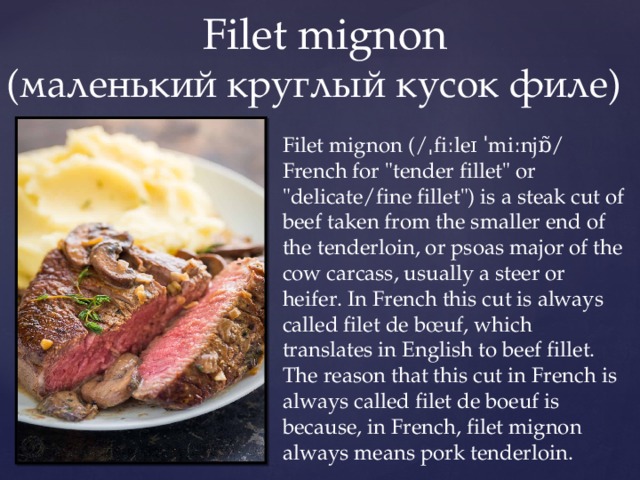  Filet mignon  (маленький круглый кусок филе) Filet mignon (/ˌfiːleɪ ˈmiːnjɒ̃/ French for 