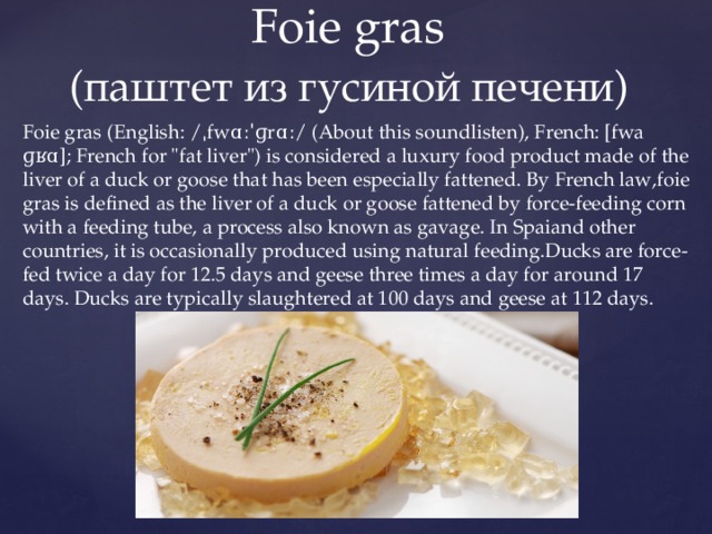  Foie gras   (паштет из гусиной печени) Foie gras (English: /ˌfwɑːˈɡrɑː/ (About this soundlisten), French: [fwa ɡʁɑ]; French for 