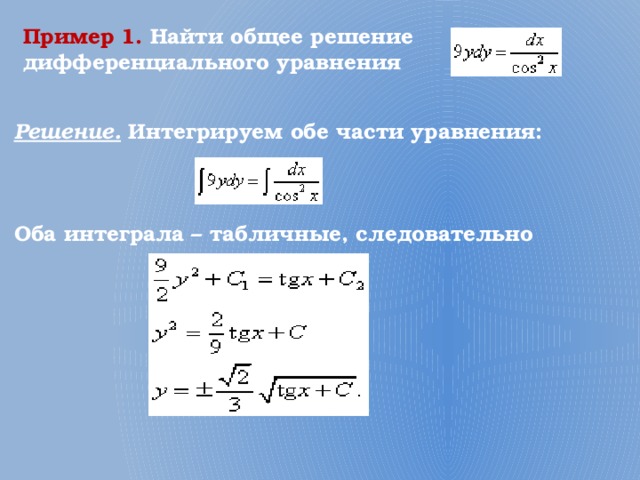 Пример 1.  Найти общее решение дифференциального уравнения  Решение. Интегрируем обе части уравнения:    Оба интеграла – табличные, следовательно  