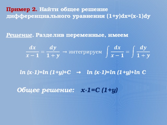 Пример 2.  Найти общее решение дифференциального уравнения (1+y)dx=(x-1)dy Решение . Разделив переменные, имеем   ln (x-1)=ln (1+y)+C → ln (x-1)=ln (1+y)+ln C Общее решение: x-1=C (1+y) 