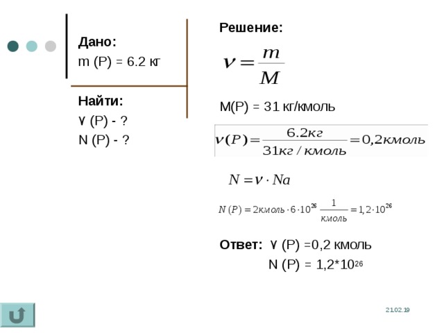 Решение:  M(P) = 31 кг/кмоль   Ответ:   ۷  (P) =0 ,2 кмоль  N (P) = 1 , 2*10 26  Дано: m (P) = 6.2 кг Найти: ۷  (P) - ? N (P) - ? 21.02.19 