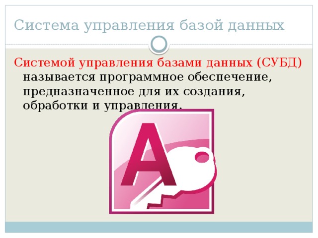 Система управления базой данных Системой управления базами данных (СУБД) называется программное обеспечение, предназначенное для их создания, обработки и управления. 