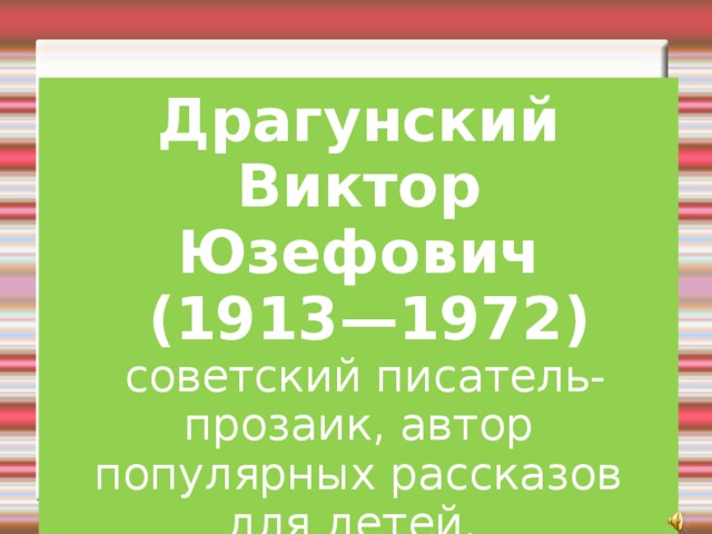 Драгунский Виктор Юзефович  (1913—1972)  советский писатель-прозаик, автор популярных рассказов для детей. 
