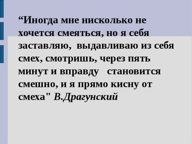 “ Иногда мне нисколько не хочется смеяться, но я себя заставляю,  выдавливаю из себя смех, смотришь, через пять минут и вправду   становится смешно, и я прямо кисну от смеха