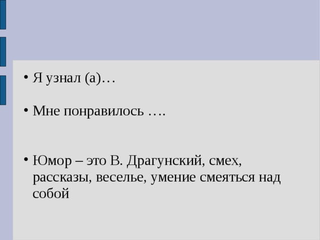 Я узнал (а)…  Мне понравилось ….  Юмор – это В. Драгунский, смех, рассказы, веселье, умение смеяться над собой 