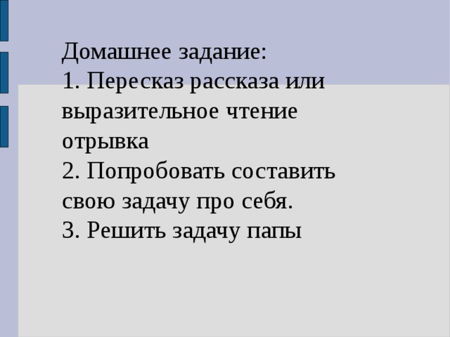 Домашнее задание: 1. Пересказ рассказа или выразительное чтение отрывка 2. Попробовать составить свою задачу про себя. 3. Решить задачу папы   