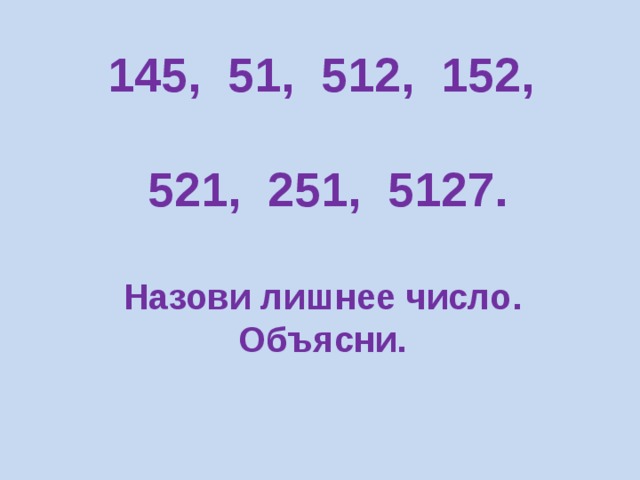 145, 51, 512, 152,  521, 251, 5127.  Назови лишнее число. Объясни. 