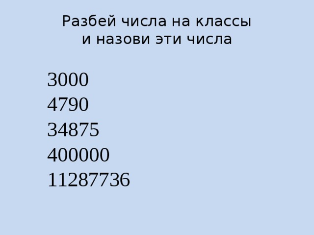 Разбей числа на классы  и назови эти числа 3000 4790 34875 400000 11287736 