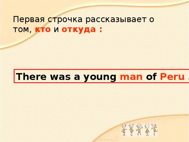 Первая строчка рассказывает о том, кто и откуда : There was a young man of Peru … 