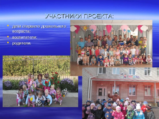 УЧАСТНИКИ ПРОЕКТА: дети старшего дошкольного возраста; воспитатели; родители.  