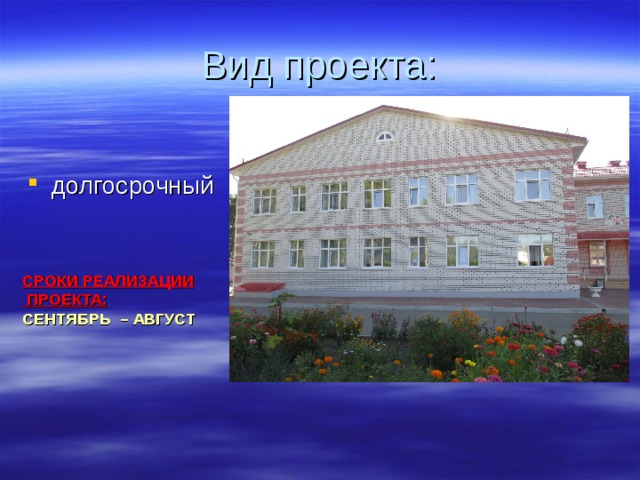 Вид проекта: долгосрочный СРОКИ РЕАЛИЗАЦИИ  ПРОЕКТА: СЕНТЯБРЬ – АВГУСТ    