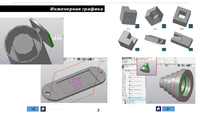 Творческие работы Семенцова Вячеслава, ученика 8-А класса Автор составитель: Пашкин Игорь Алексеевич (учитель информатики) Инженерная графика 3 © Пашкин И.А. 