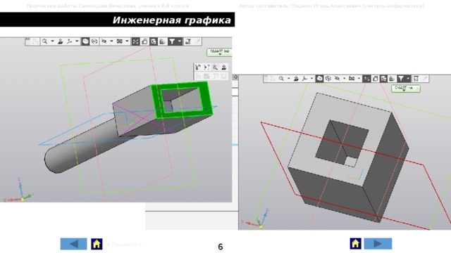 Творческие работы Семенцова Вячеслава, ученика 8-А класса Автор составитель: Пашкин Игорь Алексеевич (учитель информатики) Инженерная графика 6 © Пашкин И.А. 