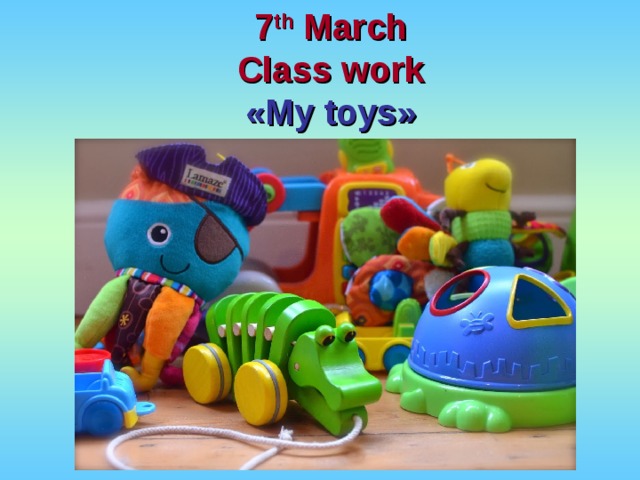 7 th  March Class work « My toys » 