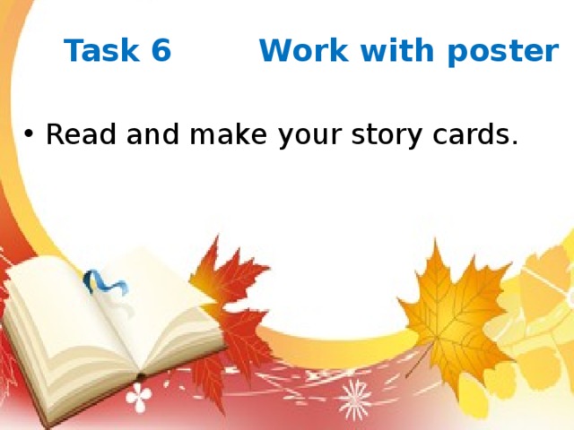 Task 6 Work with poster Read and make your story cards. 