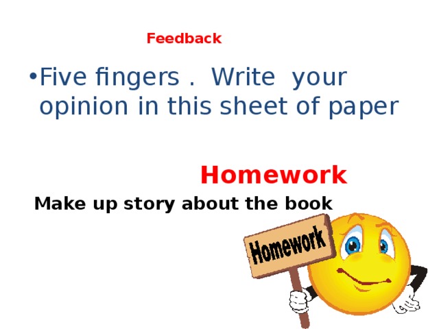  Feedback   Five fingers . Write your opinion in this sheet of paper  Homework  Make up story about the book  