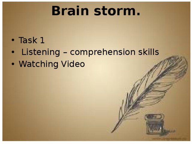 Brain storm.   Task 1  Listening – comprehension skills Watching Video 