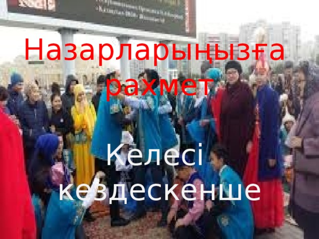 Назарларыңызға рахмет Келесі кездескенше Қош сау болыңыздар !!! 