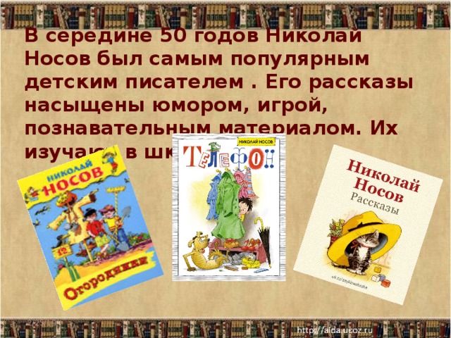 В середине 50 годов Николай Носов был самым популярным детским писателем . Его рассказы насыщены юмором, игрой, познавательным материалом. Их изучают в школах.   2/25/19  
