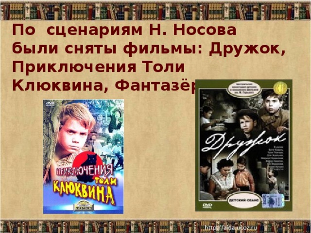 По сценариям Н. Носова были сняты фильмы: Дружок, Приключения Толи Клюквина, Фантазёры. 