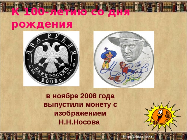 К 100-летию со дня рождения в ноябре 2008 года выпустили монету с изображением Н.Н.Носова 