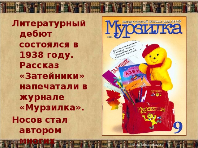 Литературный дебют состоялся в 1938 году. Рассказ «Затейники» напечатали в журнале «Мурзилка». Носов стал автором многих любимых книг для детей. 2/25/19  