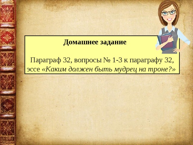 Домашнее задание  Параграф 32, вопросы № 1-3 к параграфу 32, эссе «Каким должен быть мудрец на троне?»  