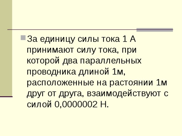 За единицу силы тока 1 А принимают силу тока, при которой два параллельных проводника длиной 1м, расположенные на растоянии 1м друг от друга, взаимодействуют с силой 0,0000002 Н. 