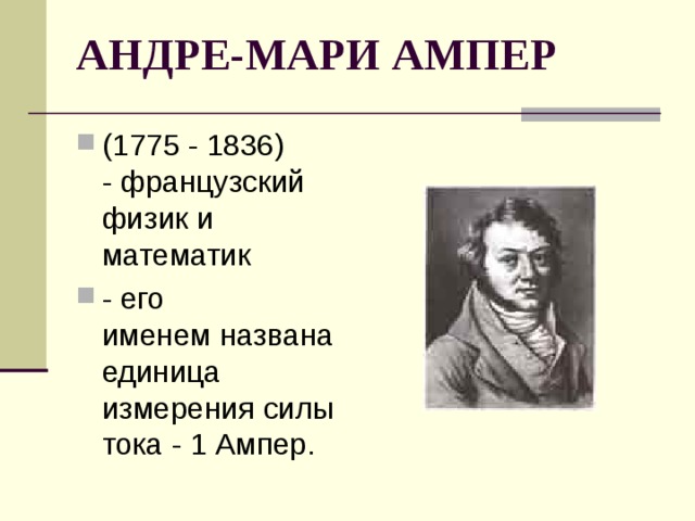 АНДРЕ-МАРИ АМПЕР   (1775 - 1836)  - французский физик и математик - его именем названа единица измерения силы тока - 1 Ампер. 