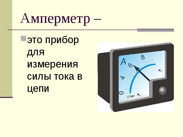 Амперметр – это прибор для измерения силы тока в цепи 