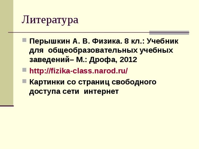 Литература Перышкин А. В. Физика. 8 кл.: Учебник для общеобразовательных учебных заведений– М.: Дрофа, 2012 http://fizika-class.narod.ru/ Картинки со страниц свободного доступа сети интернет  