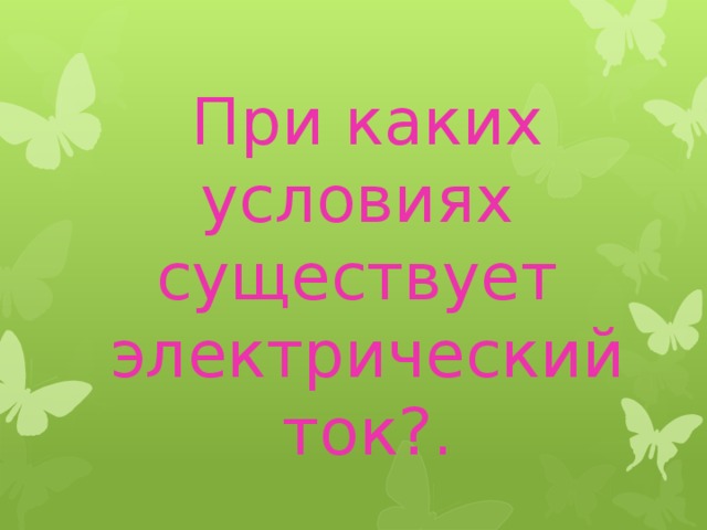 При каких условиях существует электрический ток?. 