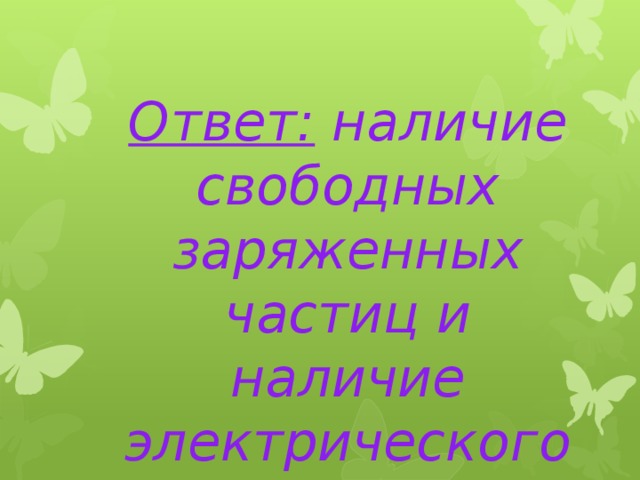 Ответ: наличие свободных заряженных частиц и наличие электрического поля. 