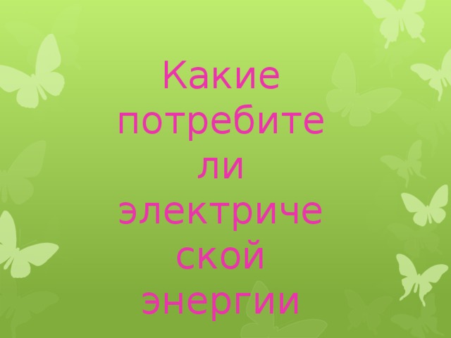 Какие потребители электрической энергии вы знайте? 