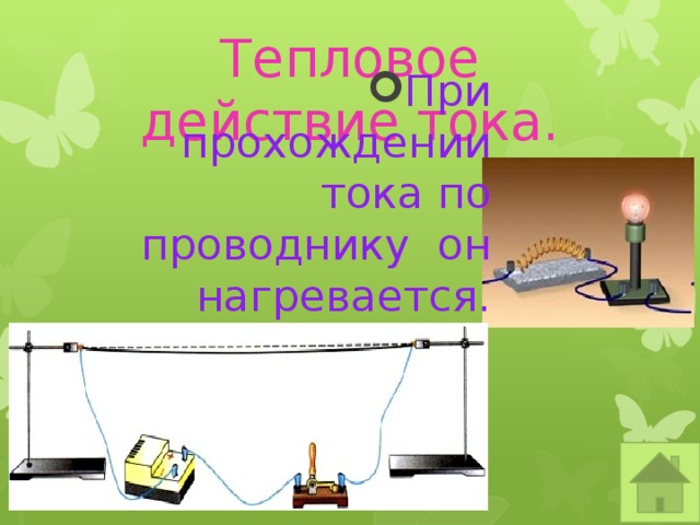 Тепловое действие тока. При прохождении тока по проводнику он нагревается. 