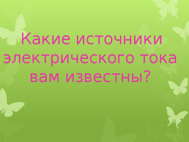  Какие источники электрического тока вам известны?   