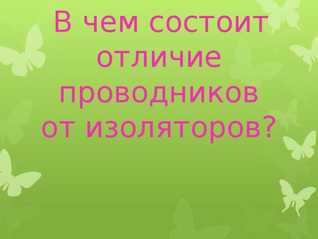  В чем состоит отличие проводников от изоляторов?   