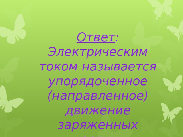 Ответ : Электрическим током называется упорядоченное (направленное) движение заряженных частиц. 