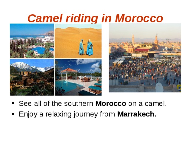 Camel riding in Morocco See all of the southern Morocco on a camel. Enjoy a relaxing journey from Marrakech. 