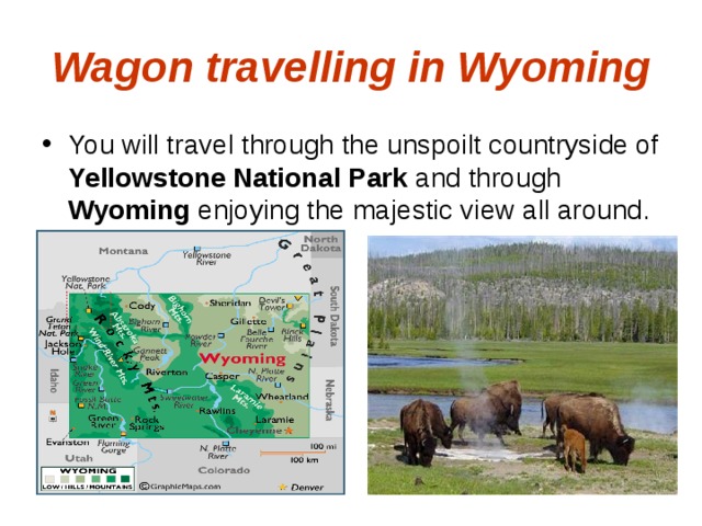 Wagon travelling in Wyoming You will travel through the unspoilt countryside of Yellowstone National Park and through Wyoming enjoying the majestic view all around. 