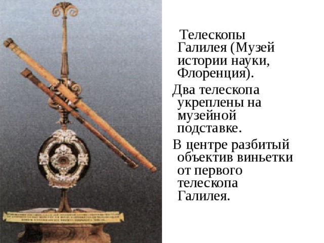  Телескопы Галилея (Музей истории науки, Флоренция).  Два телескопа укреплены на музейной подставке.  В центре разбитый объектив виньетки от первого телескопа Галилея.  