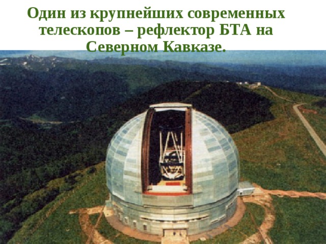Один из крупнейших современных телескопов – рефлектор БТА на Северном Кавказе. 8 8 8 