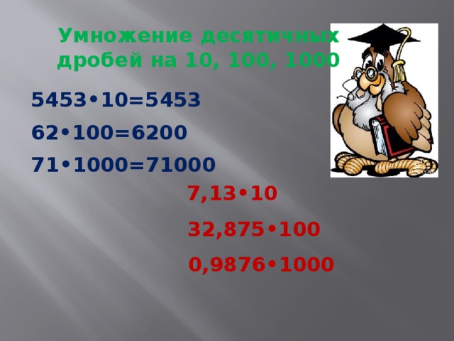 Умножение десятичных дробей на 10, 100, 1000 5453•10=5453 62•100=6200 71•1000=71000 7,13•10 32,875•100 0,9876•1000 